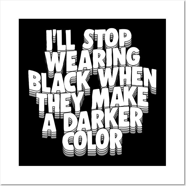I'll Stop Wearing Black When They Make A Darker Color - funny goth statement design Wall Art by DankFutura